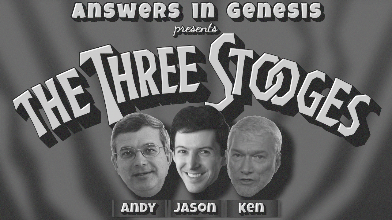 [A parody based on the title card from a Three Stooges short, declaring "Answers in Genesis presents The Three Stooges", with Moe, Larry, and Curly replaced by Ken Ham, Jason Lisle, and Andrew Snelling.]