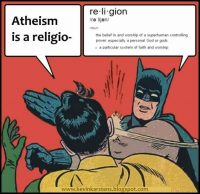 [The classic “Batman slaps Robin in the face” meme, with Robin saying “Atheism is a religio―” before being cut off by Batman’s slap. Batman gives a dictionary definition of religion, complete with pronunciation guide, that describes it as “the belief in and worship of a superhuman controlling power, especially a personal God or gods”.]